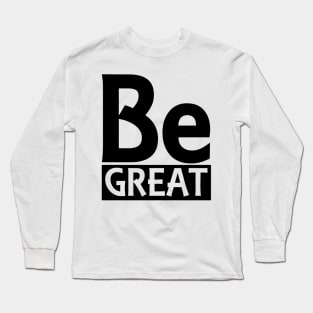 Be Great Long Sleeve T-Shirt